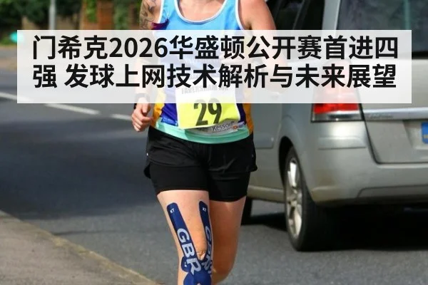 门希克2026华盛顿公开赛首进四强 发球上网技术解析与未来展望