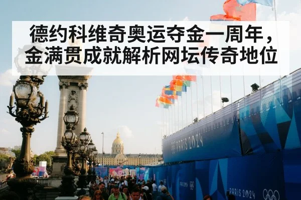 德约科维奇奥运夺金一周年,金满贯成就解析网坛传奇地位