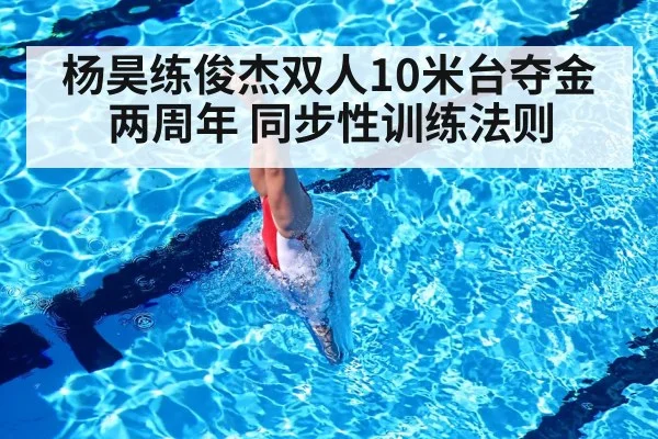 杨昊练俊杰双人10米台夺金两周年 同步性训练法则