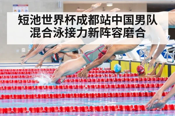 短池世界杯成都站中国男队混合泳接力新阵容磨合