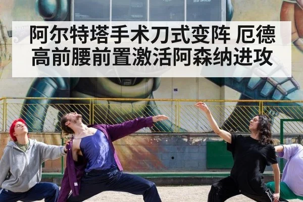 阿尔特塔手术刀式变阵 厄德高前腰前置激活阿森纳进攻